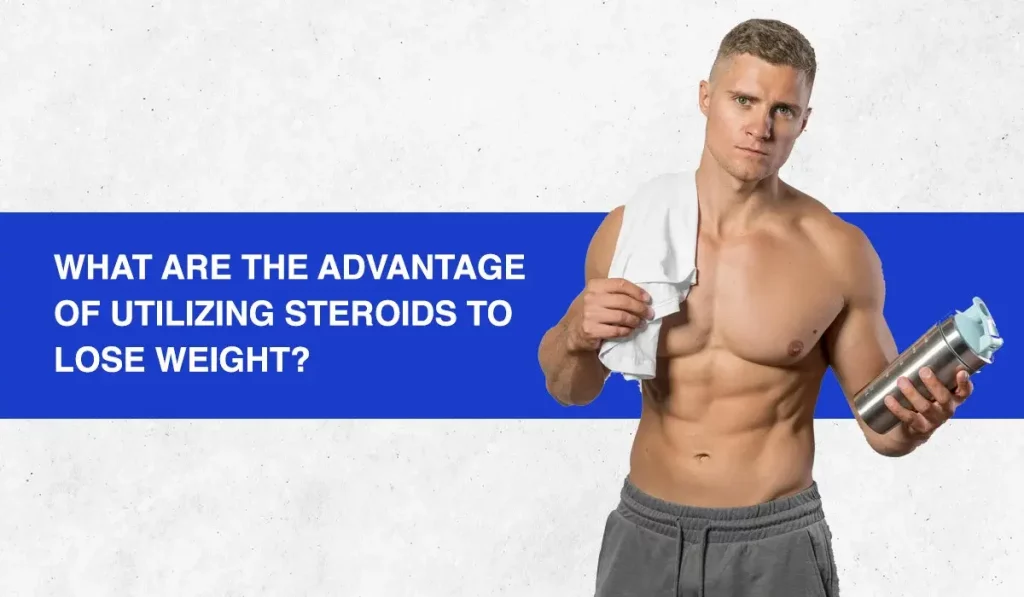 WHAT ARE THE ADVANTAGES OF UTILIZING STEROIDS TO LOSE WEIGHT?